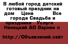 В любой город детский готовый праздник на дом! › Цена ­ 3 000 - Все города Свадьба и праздники » Услуги   . Ненецкий АО,Варнек п.